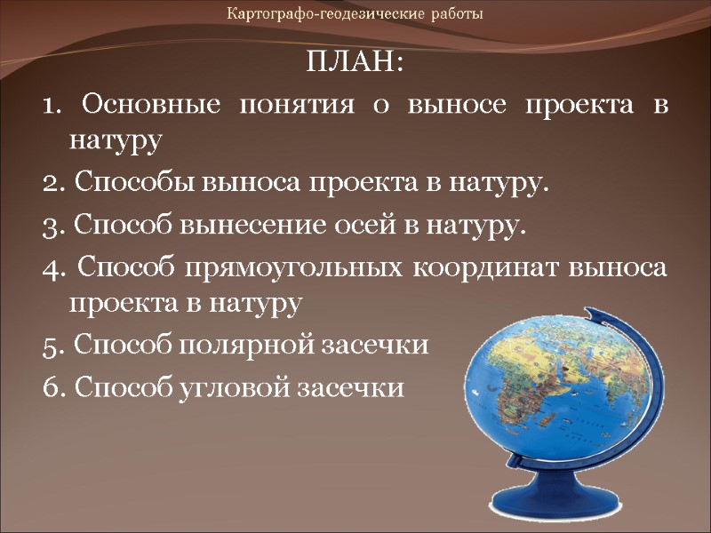 Картографо-геодезические работы ПЛАН: 1. Основные понятия о выносе проекта в натуру 2. Способы Картографо-геодезические работы ПЛАН: 1. Основные понятия о выносе проекта в натуру 2. Способы